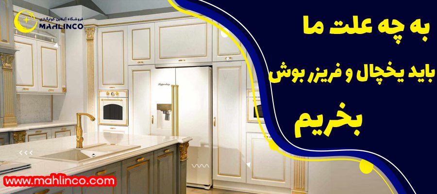 به چه علت ما باید یخچال و فریزر بوش بخریم